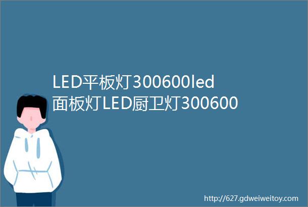 LED平板灯300600led面板灯LED厨卫灯300600集成吊d灯中山